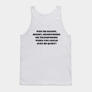 WHY BE RACIST, SEXIST, HOMOPHOBIC OR TRANSPHOBIC WHEN YOU COULD JUST BE QUIET? Tank Top